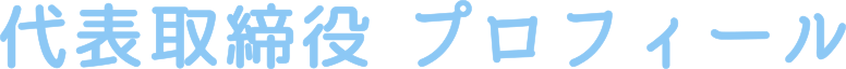 代表取締役プロフィール
