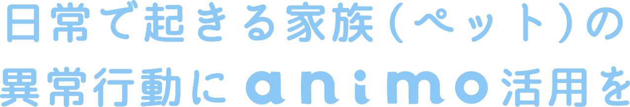 日常で起きるペットの異常行動にanimo活用を