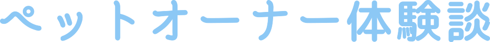 ペットオーナー体験談