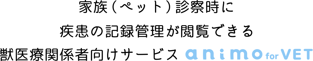 家族（ペット）診察時に疾患の記録管理が閲覧できる獣医療関係者向けサービス animo for VET