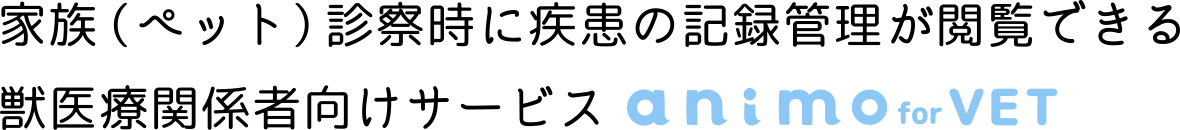 家族（ペット）診察時に疾患の記録管理が閲覧できる獣医療関係者向けサービス animo for VET