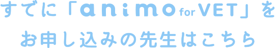 すでに「animo for VET」をお申し込みの先生はこちら