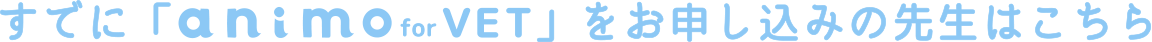 すでに「animo for VET」をお申し込みの先生はこちら